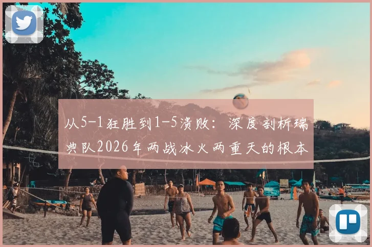 从5-1狂胜到1-5溃败：深度剖析瑞典队2026年两战冰火两重天的根本原因