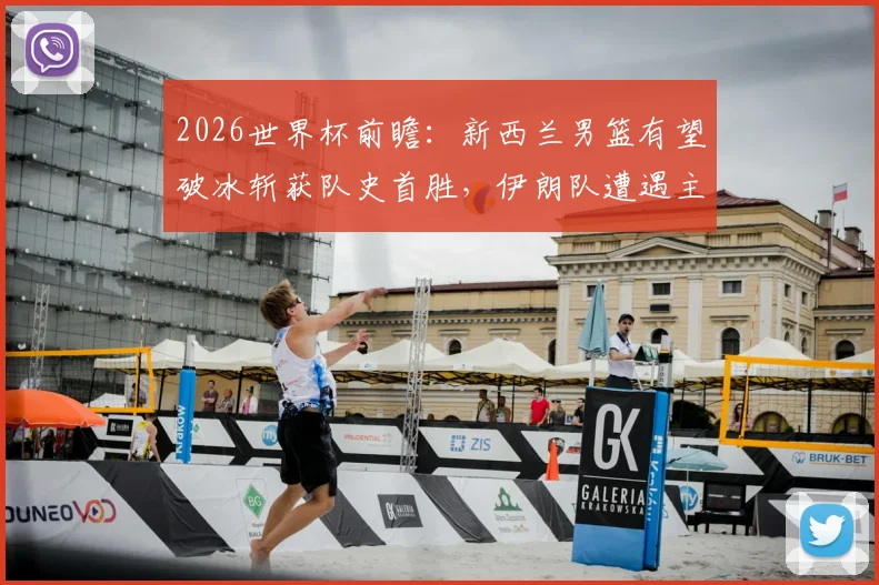 2026世界杯前瞻：新西兰男篮有望破冰斩获队史首胜，伊朗队遭遇主场因素挑战