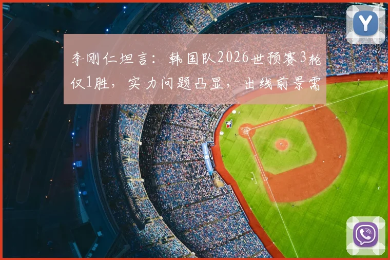 李刚仁坦言:韩国队2026世预赛3轮仅1胜,实力问题凸显,出线前景需运气眷顾?