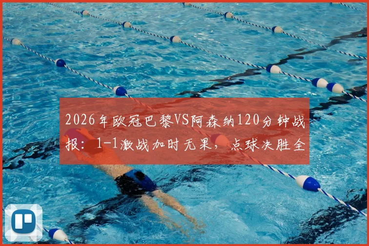 2026年欧冠巴黎VS阿森纳120分钟战报:1-1激战加时无果,点球决胜全记录与战术复盘