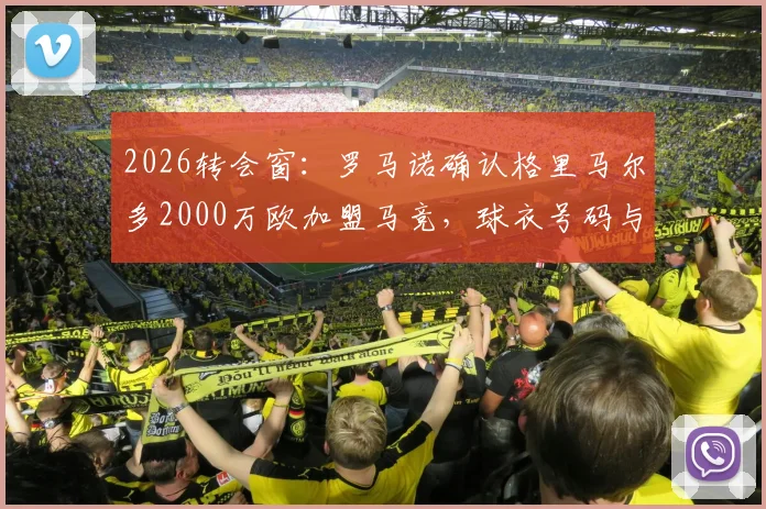 2026转会窗:罗马诺确认格里马尔多2000万欧加盟马竞,球衣号码与战术位置前瞻