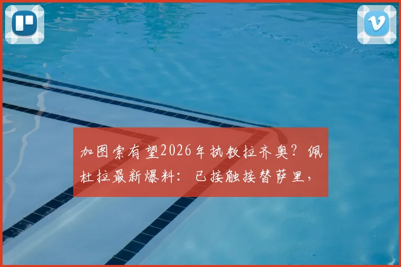 加图索有望2026年执教拉齐奥？佩杜拉最新爆料：已接触接替萨里，蓝鹰新帅人选分析