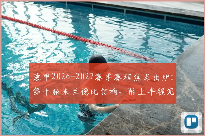 意甲2026-2027赛季赛程焦点出炉：第十轮米兰德比打响，附上半程完整对阵时间表
