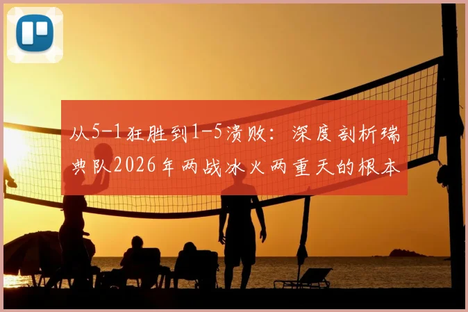 从5-1狂胜到1-5溃败:深度剖析瑞典队2026年两战冰火两重天的根本原因