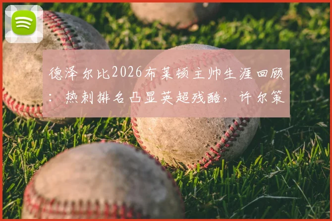 德泽尔比2026布莱顿主帅生涯回顾:热刺排名凸显英超残酷,许尔策勒力赞其成就