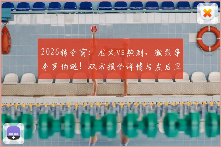 2026转会窗：尤文vs热刺，激烈争夺罗伯逊！双方报价详情与左后卫刚需分析