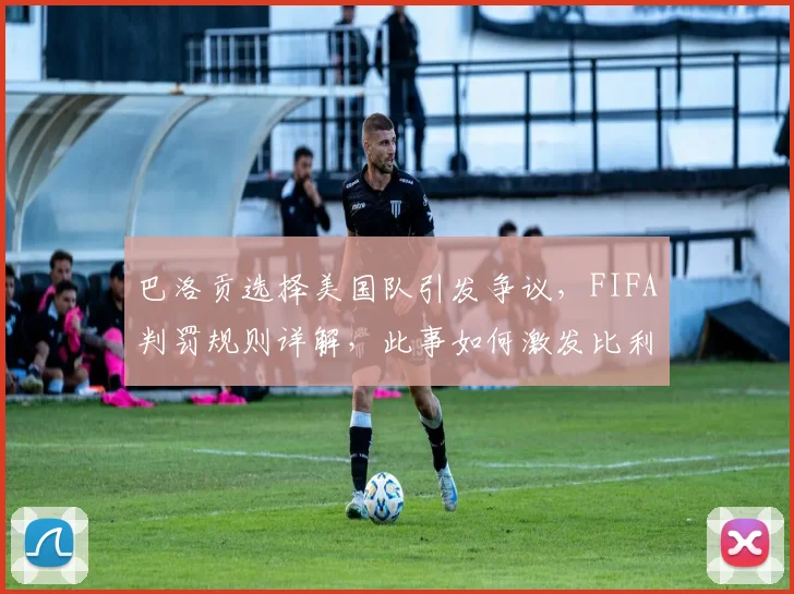 巴洛贡选择美国队引发争议，FIFA判罚规则详解，此事如何激发比利时队2026世界杯斗志？