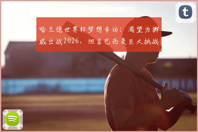 哈兰德世界杯梦想专访:渴望为挪威出战2026,坦言巴西是巨大挑战
