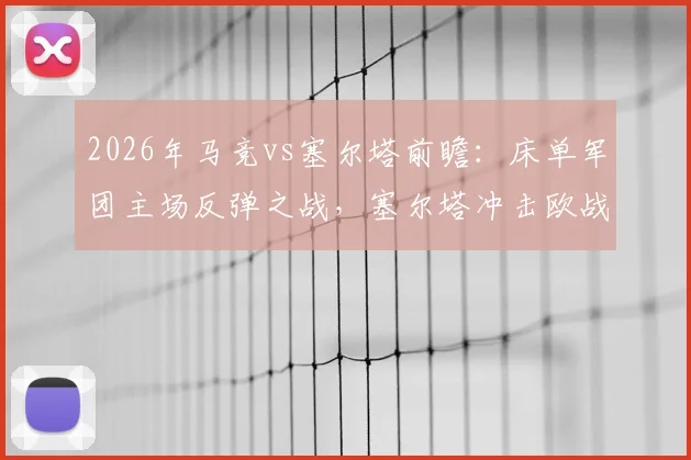 2026年马竞vs塞尔塔前瞻：床单军团主场反弹之战，塞尔塔冲击欧战资格全解析