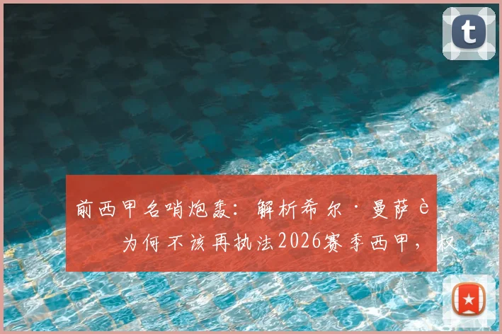 前西甲名哨炮轰：解析希尔·曼萨诺为何不该再执法2026赛季西甲，权威人士直言其水平下滑