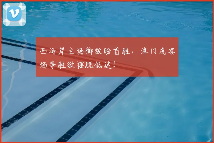 西海岸主场御敌盼首胜，津门虎客场争胜欲摆脱低迷！