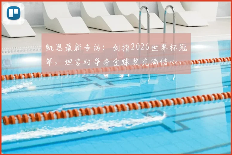 凯恩最新专访：剑指2026世界杯冠军，坦言对争夺金球奖充满信心，英格兰队长的雄心与挑战