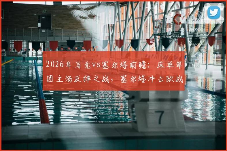 2026年马竞vs塞尔塔前瞻：床单军团主场反弹之战，塞尔塔冲击欧战资格全解析
