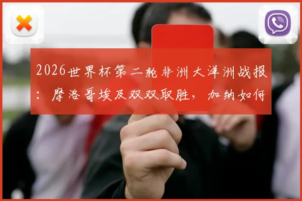2026世界杯第二轮非洲大洋洲战报：摩洛哥埃及双双取胜，加纳如何逼平英格兰？实战解析与前景展望