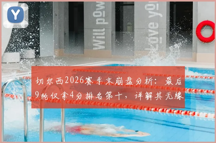 切尔西2026赛季末崩盘分析：最后9轮仅拿4分排名第十，详解其无缘欧战的三大核心原因