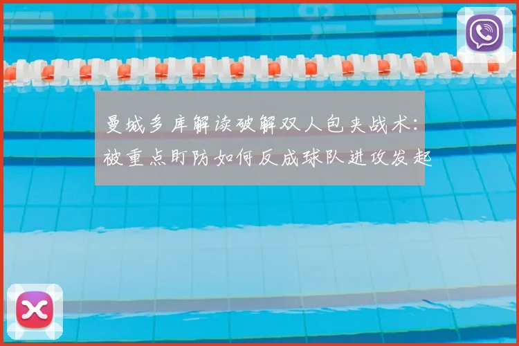 曼城多库解读破解双人包夹战术：被重点盯防如何反成球队进攻发起点？实战策略分析