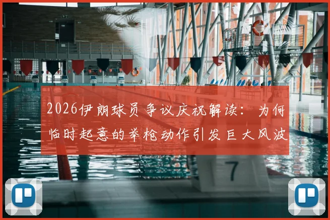 2026伊朗球员争议庆祝解读：为何临时起意的举枪动作引发巨大风波，球员称是为球迷