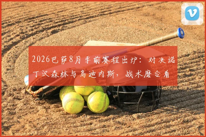 2026巴萨8月季前赛程出炉：对决诺丁汉森林与乌迪内斯，战术磨合看点解析