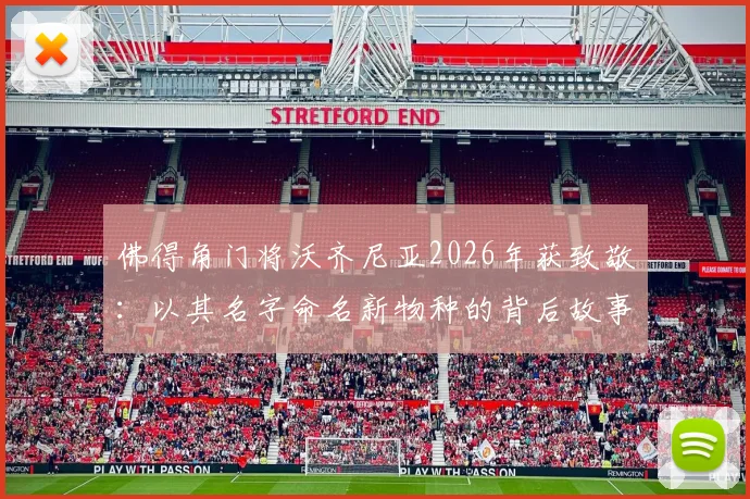 佛得角门将沃齐尼亚2026年获致敬：以其名字命名新物种的背后故事与详情介绍